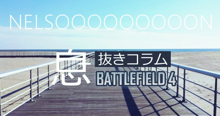 ネルソンの息抜きコラム Bf4のマップの6つの嫌いなトコロ Eaa Fps News イーエーエー いえぁ